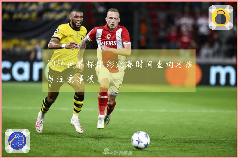 2026世界杯体彩比赛时间查询方法与注意事项