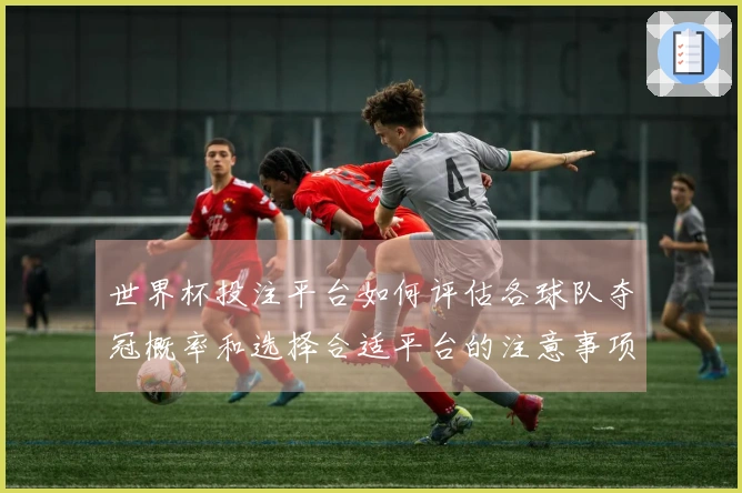 世界杯投注平台如何评估各球队夺冠概率和选择合适平台的注意事项