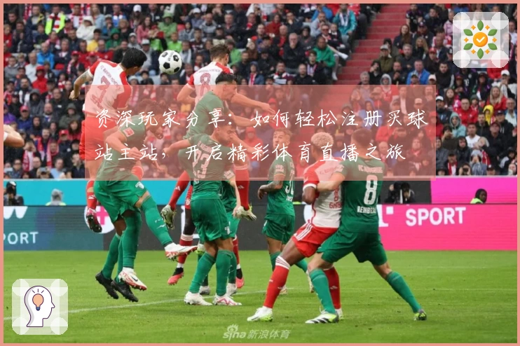 资深玩家分享：如何轻松注册买球站主站，开启精彩体育直播之旅