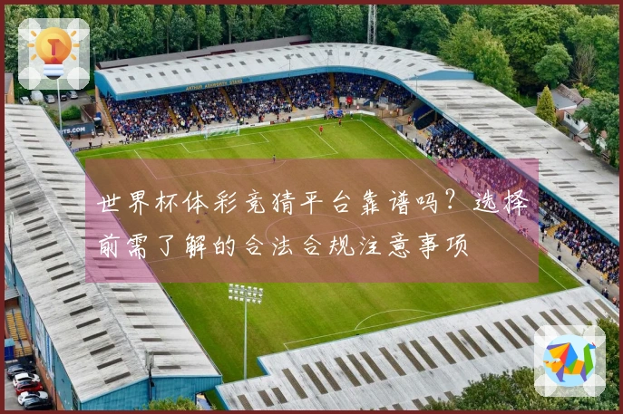世界杯体彩竞猜平台靠谱吗？选择前需了解的合法合规注意事项