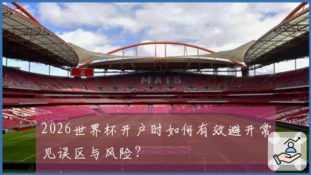 2026世界杯开户时如何有效避开常见误区与风险？