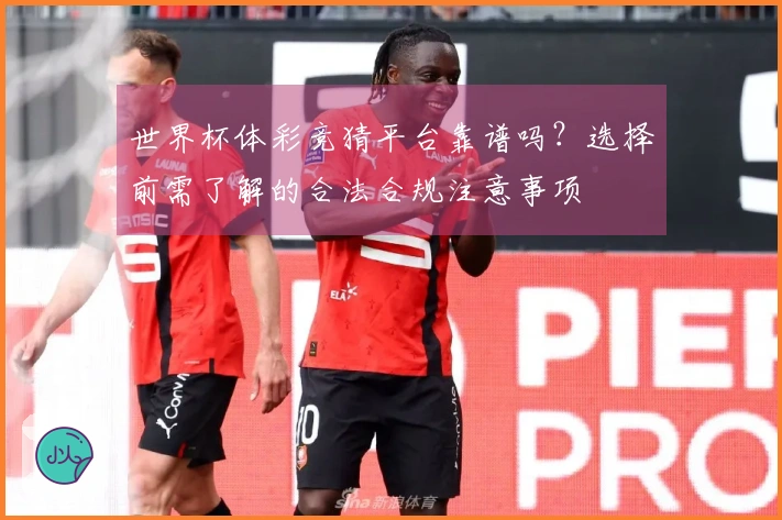 世界杯体彩竞猜平台靠谱吗？选择前需了解的合法合规注意事项