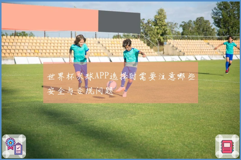 世界杯买球APP选择时需要注意哪些安全与合规问题