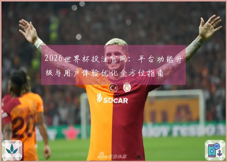 2026世界杯投注官网：平台功能升级与用户体验优化全方位指南