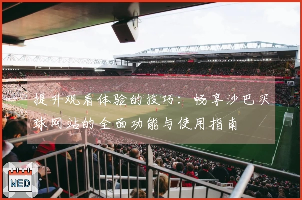 提升观看体验的技巧：畅享沙巴买球网站的全面功能与使用指南