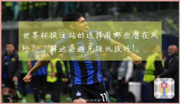 世界杯投注站的选择有哪些潜在风险？了解这些避免踩坑技巧！