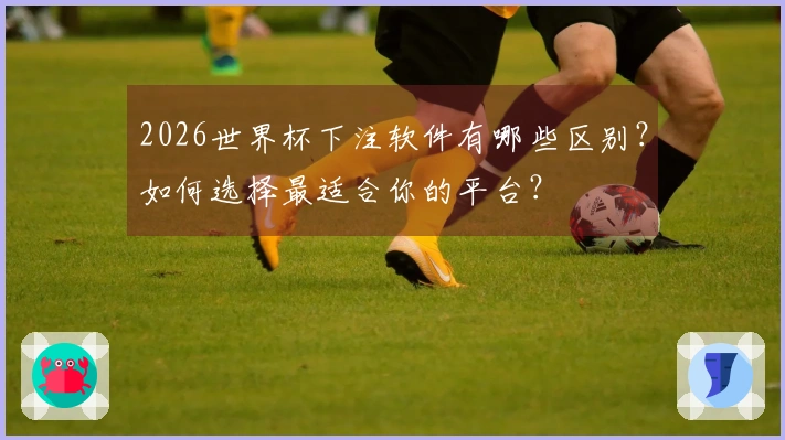 2026世界杯下注软件有哪些区别？如何选择最适合你的平台？