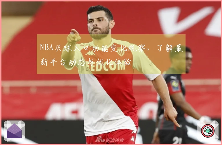 NBA买球入口功能变化观察，了解最新平台动态与优化体验