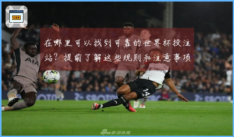 在哪里可以找到可靠的世界杯投注站？提前了解这些规则和注意事项确保你的下注安全