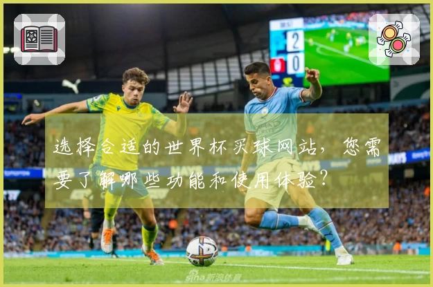 选择合适的世界杯买球网站，您需要了解哪些功能和使用体验？