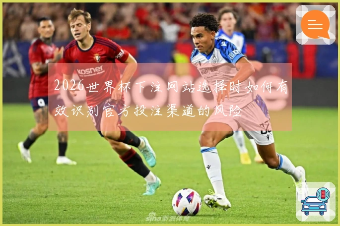 2026世界杯下注网站选择时如何有效识别官方投注渠道的风险