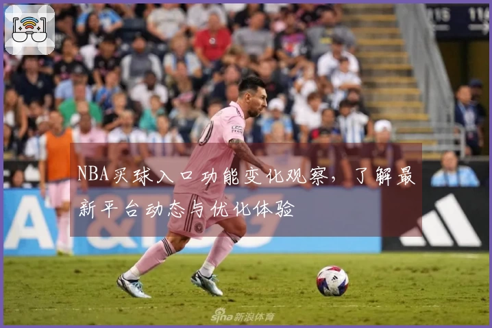NBA买球入口功能变化观察，了解最新平台动态与优化体验
