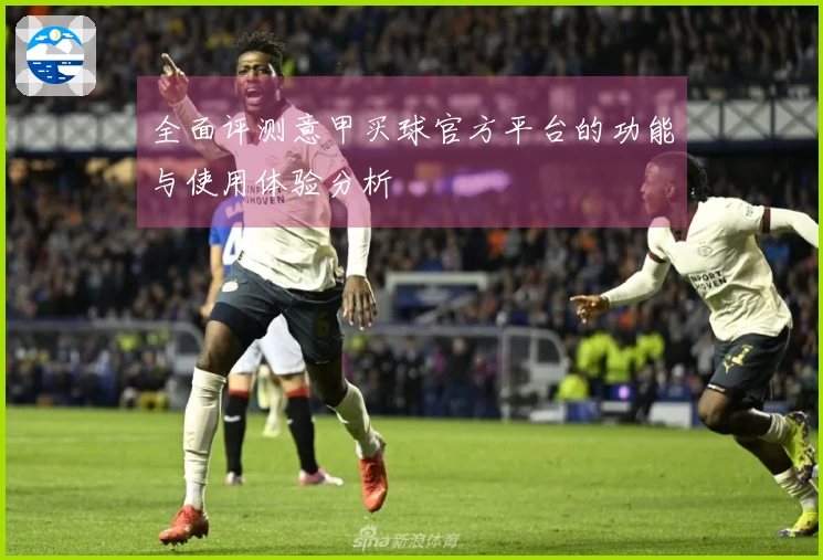 全面评测意甲买球官方平台的功能与使用体验分析
