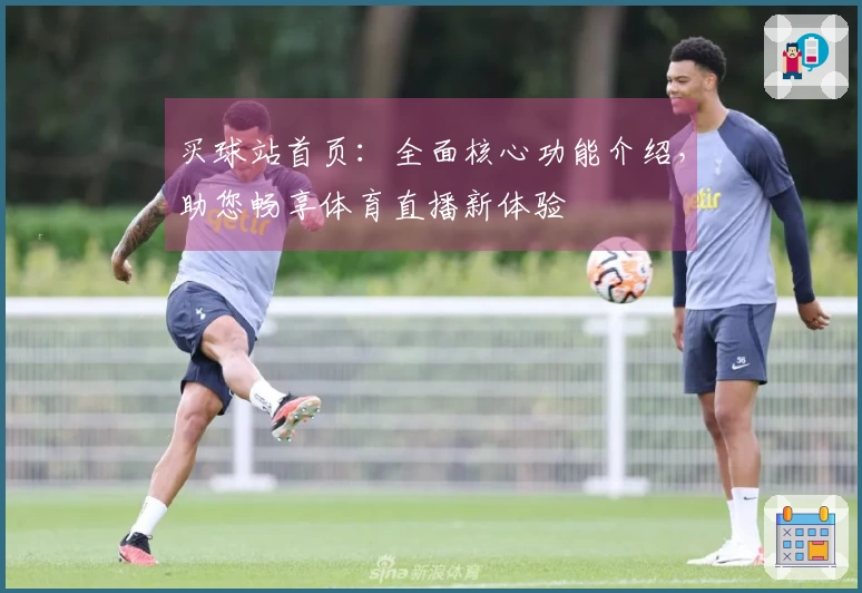 买球站首页：全面核心功能介绍，助您畅享体育直播新体验