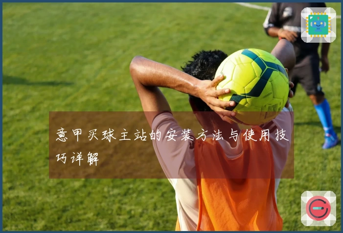 意甲买球主站的安装方法与使用技巧详解